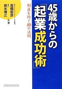 ４５歳からの「起業成功術」 倒産を防ぐ８０の法則／高橋矩彦，奥本博之【共著】