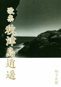 秋津島逍遥 歌集／松下正樹(著者)