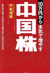 １０万円から本気で増やす中国株 株の初心者でも「何をどう買えばいいのか」がわかる／戸松信博(著者),ユナイテッドワールドインベストメン