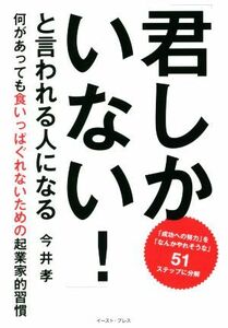 「君しかいない！」と言われる人になる 何があっても食いっぱぐれないための起業家的習慣／今井孝(著者)