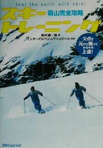 雪山完全攻略スキートレーニング　欠点を元から断ってみるみる上達！　Ｆｅｅｌ　ｔｈｅ　ｅａｒｔｈ　ｗｉｔｈ　ｓｋｉｓ！ 長谷健一郎／著　インターアルペンスキースクール／監修