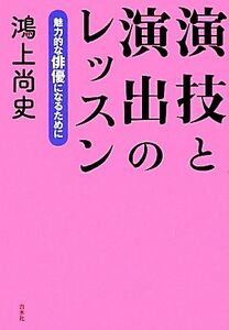 演技と演出のレッスン 魅力的な俳優になるために／鴻上尚史【著】