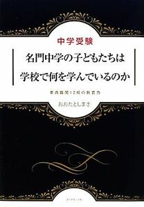 中学受験　名門中学の子どもたちは学校で何を学んでいるのか 東西難関１２校の教育力／おおたとしまさ【著】