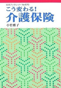 こう変わる！介護保険 岩波ブックレット６７０／小竹雅子(著者)