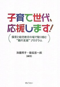 子育て世代、応援します！ 保育と幼児教育の場で取り組む“親の支援”プログラム／加藤邦子(著者),飯長喜一郎(著者)