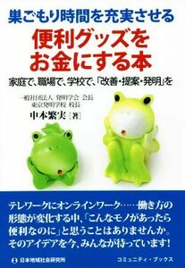 便利グッズをお金にする本　巣ごもり時間を充実させる 家庭で、職場で、学校で、「改善・提案・発明」を コミュニティ・ブックス／中本繁実