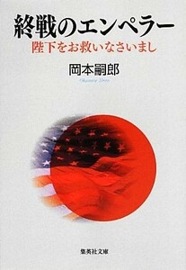 終戦のエンペラー 陛下をお救いなさいまし 集英社文庫／岡本嗣郎【著】