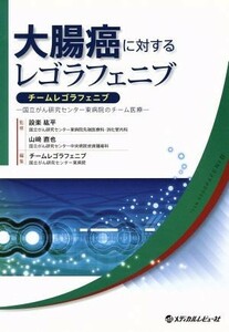 大腸癌に対するレゴラフェニブ チームレゴラフェニブ　国立がん研究センター東病院のチーム医療／チームレゴラフェニブ(編者),設楽紘平,山