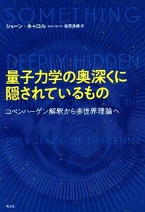 量子力学の奥深くに隠されているもの コペンハーゲン解釈から多世界理論へ／ショーン・キャロル(著者),塩原通緒(著者)