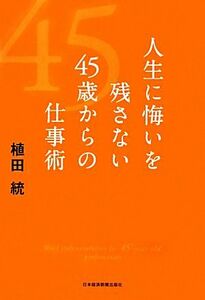 人生に悔いを残さない４５歳からの仕事術 植田統／著