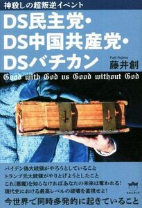 ＤＳ民主党・ＤＳ中国共産党・ＤＳバチカン 神殺しの超叛逆イベント／藤井創(著者)