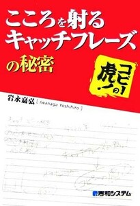 こころを射るキャッチフレーズの秘密　コピーの虎！／岩永嘉弘【著】