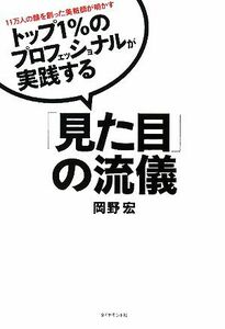 トップ１％のプロフェッショナルが実践する「見た目」の流儀 １１万人の顔を創った美粧師が明かす／岡野宏【著】