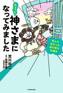 ちょっと神さまになってみました 死んで分かった、あの世の仕組み／荒川祐二(著者),高橋日董(監修)