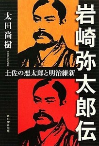 岩崎弥太郎伝 土佐の悪太郎と明治維新／太田尚樹【著】