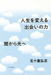 人生を変える出会いの力 闇から光へ／五十嵐弘志(著者)