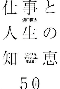 ピンチをチャンスに変える！仕事と人生の知恵５０／浜口直太【著】