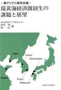 環黄海経済圏創生の課題と展望 東アジア六都市会議／西村明，林一信【編】