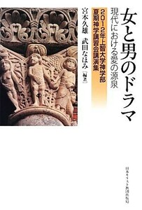 女と男のドラマ 現代における愛の源泉　２０１２年上智大学神学部夏期神学講習会講演集／宮本久雄，武田なほみ【編著】