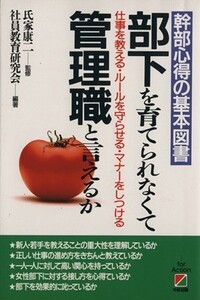 部下を育てられなくて管理職と言えるか 幹部心得の基本図書　仕事を教える・ルールを守らせる・マナーをしつける／社員教育研究会【編著】