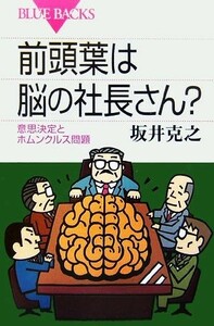 前頭葉は脳の社長さん？ 意思決定とホムンクルス問題 ブルーバックス／坂井克之【著】