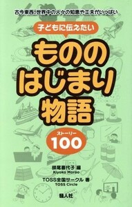 子どもに伝えたいもののはじまり物語 古今東西、世界中の人々の知恵や工夫がいっぱい／ＴＯＳＳ全国サークル(著者),師尾喜代子(編者)