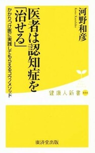 医者は認知症を「治せる」 かかりつけ医に実践してもらえるコウノメソッド 健康人新書０３４／河野和彦(著者)