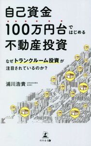 自己資金１００万円台ではじめる不動産投資 なぜトランクルーム投資が注目されているのか？／浦川浩貴(著者)