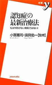 認知症の最新治療法 もはや防げない病気ではない！ 新書ｙ／小阪憲司，須貝佑一【監修】