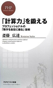 「計算力」を鍛える プロフェッショナルの「数字を自在に操る」技術 ＰＨＰビジネス新書／斎藤広達【著】