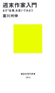 週末作家入門 まず「仕事」を書いてみよう 講談社現代新書／廣川州伸(著者)