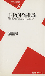 Ｊ－ＰＯＰ進化論 「ヨサホイ節」から「Ａｕｔｏｍａｔｉｃ」へ 平凡社新書／佐藤良明(著者)