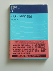 ベクトル解析要論　田代嘉宏 著　応用数学要論シリーズ5　ベクトルの代数　ベクトルの微分・積分　積分公式　ベクトル解析の応用　