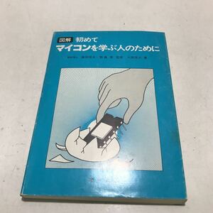 230201◎L09◎ 図解　初めてマイコンを学ぶ人のために　大原茂之/著　鎌田信夫・野島晋/監修　1981年12月発行　オーム社