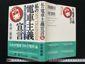 ｊ◇　私の電車主義宣言　生き残りのカギを探し求めて　著・永井英慈　1998年第1刷　株式会社プレジデント社/A03