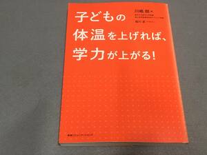 ★★子どもの体温を上げれば、学力が上がる!子供の正しい温め方～身体が冷えていると、心も頭もうまく機能しません。/川嶋郎