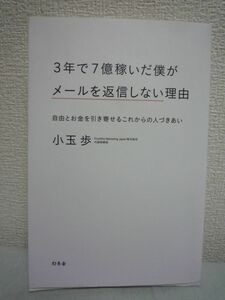 3年で7億稼いだ僕がメールを返信しない理由 自由とお金を引き寄せるこれからの人づきあい ★ 小玉歩 ◆ 人間関係は増やさず切り捨てる ◎