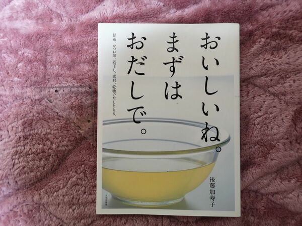 おいしいね。まずはおだしで。　昆布、かつお節、煮干し、素材、乾物でだしをとる。 後藤加寿子／著