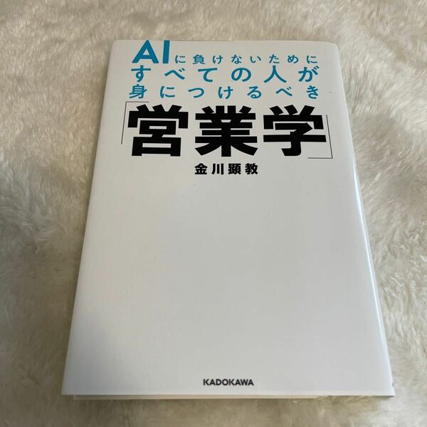 ＡＩに負けないためにすべての人が身につけるべき「営業学」 金川顕教／著