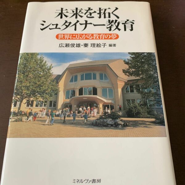 未来を拓くシュタイナー教育　世界に広がる教育の夢 広瀬俊雄／編著　秦理絵子／編著