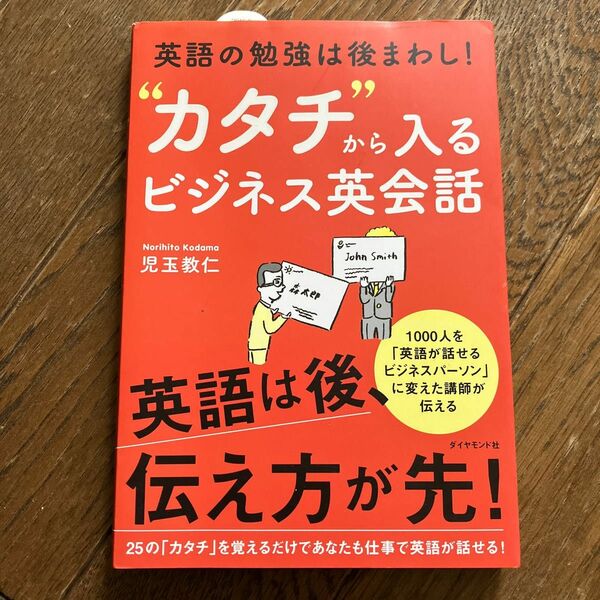 “カタチ”から入るビジネス英会話　英語の勉強は後まわし！ （英語の勉強は後まわし！） 児玉教仁／著