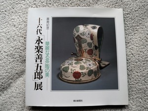 喜寿記念 華麗なる茶陶の美 十六代「永楽善五郎」展 (朝日新聞社)