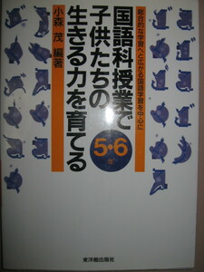 ★国語科授業で子供たちの生きる力を育てる　５・６年　大判 ： 総合的な学習へと広がる小学校高学年国語学習 ★東洋館出版 価：\3,107 
