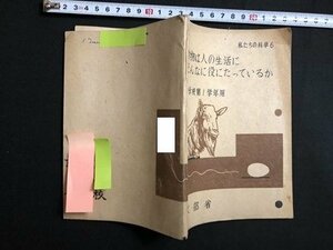 ｍ▼▼　私たちの科学6　動物は人の生活にどんなに役にたっているか　中学校第1学年用　文部省　昭和22年翻刻発行　　/I70