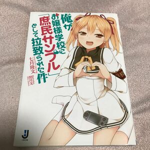 俺がお嬢様学校に「庶民サンプル」として拉致られた件 （一迅社文庫　な－０２－０１） 七月隆文／〔著〕