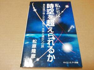 中古 [書籍] 私たちは時空を超えられるか 最新理論が導く宇宙の果て、未来と過去への旅 (サイエンス・アイ) 松原隆彦 [JAN：9784797388992]