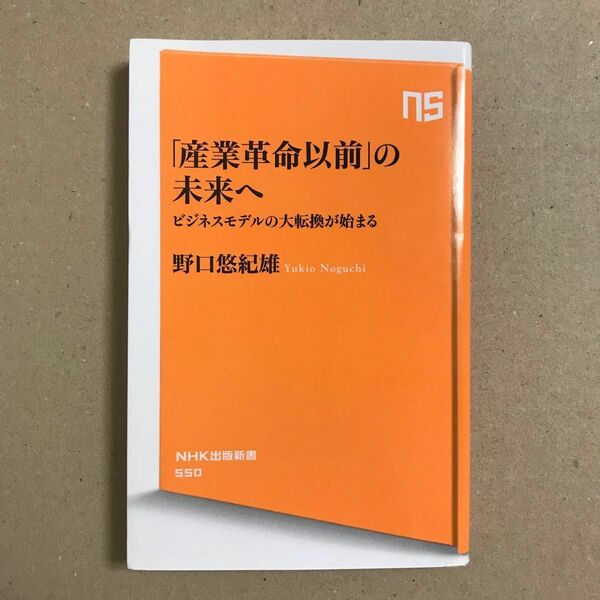 「産業革命以前」の未来へ　ビジネスモデルの大転換が始まる （ＮＨＫ出版新書　５５０） 野口悠紀雄／著【送料込】