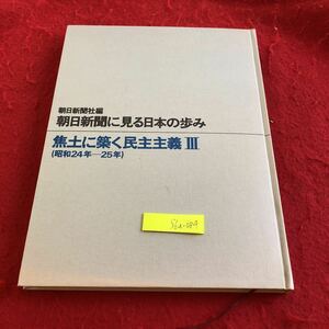 S6a-084 朝日新聞に見る日本の歩み　焦土に築く民主主義Ⅲ（昭和24年-25年）朝日新聞社編　昭和48年発行　ニュース　記事　政治　など