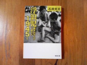 B10　 浮浪児1945‐: 戦争が生んだ子供たち 　石井 光太　(新潮文庫) 　平成29年発行　東京大空襲　上野　孤児院