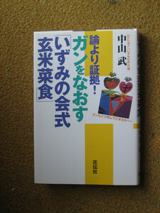 論より証拠!　ガンをなおす「いずみの会式玄米菜食」　中山 武